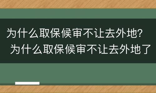 为什么取保候审不让去外地？ 为什么取保候审不让去外地了