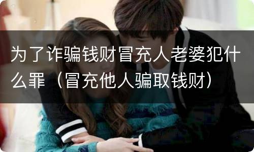 为了诈骗钱财冒充人老婆犯什么罪（冒充他人骗取钱财）