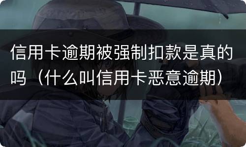 信用卡逾期被强制扣款是真的吗（什么叫信用卡恶意逾期）