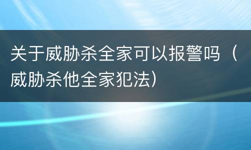 关于威胁杀全家可以报警吗（威胁杀他全家犯法）