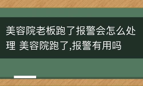 美容院老板跑了报警会怎么处理 美容院跑了,报警有用吗