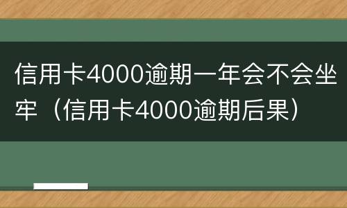 信用卡4000逾期一年会不会坐牢（信用卡4000逾期后果）