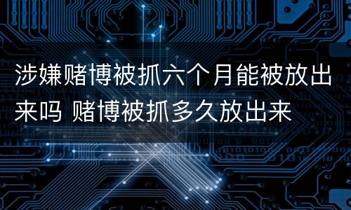涉嫌赌博被抓六个月能被放出来吗 赌博被抓多久放出来