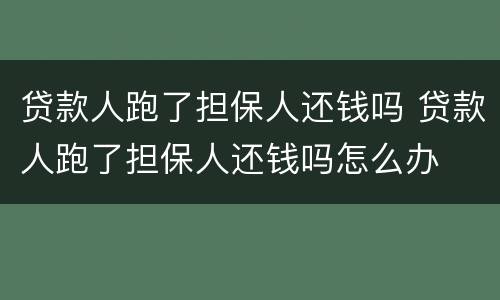 贷款人跑了担保人还钱吗 贷款人跑了担保人还钱吗怎么办