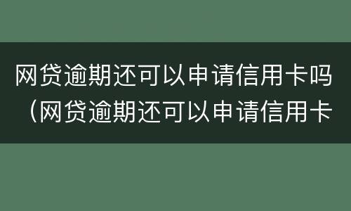 网贷逾期还可以申请信用卡吗（网贷逾期还可以申请信用卡吗知乎）