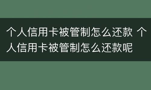 个人信用卡被管制怎么还款 个人信用卡被管制怎么还款呢