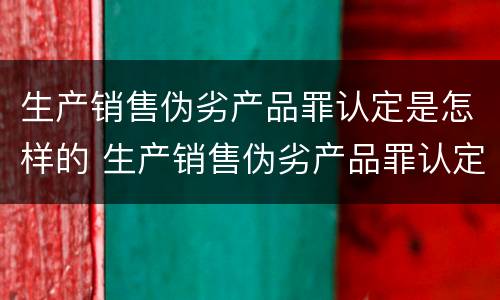 生产销售伪劣产品罪认定是怎样的 生产销售伪劣产品罪认定是怎样的行为