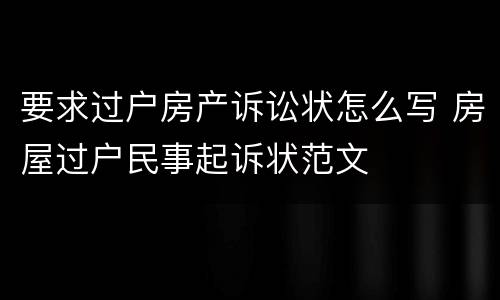 要求过户房产诉讼状怎么写 房屋过户民事起诉状范文