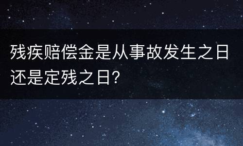 残疾赔偿金是从事故发生之日还是定残之日？