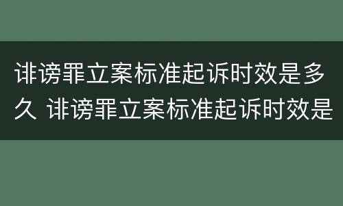 诽谤罪立案标准起诉时效是多久 诽谤罪立案标准起诉时效是多久啊