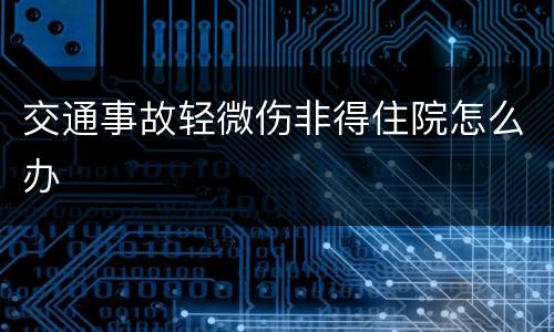 交通事故轻微伤非得住院怎么办