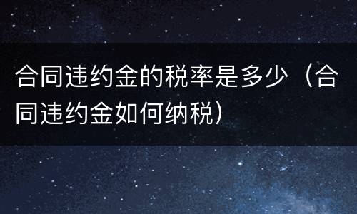 合同违约金的税率是多少（合同违约金如何纳税）