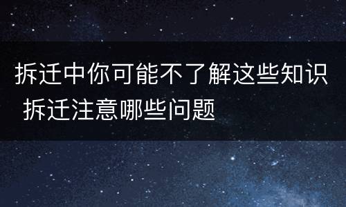 拆迁中你可能不了解这些知识 拆迁注意哪些问题