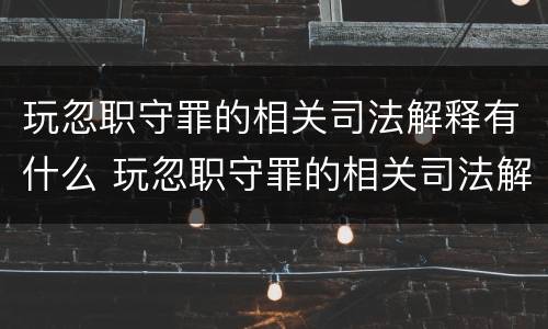 玩忽职守罪的相关司法解释有什么 玩忽职守罪的相关司法解释有什么影响