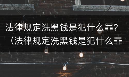 法律规定洗黑钱是犯什么罪？（法律规定洗黑钱是犯什么罪名）