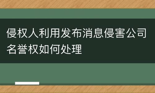 侵权人利用发布消息侵害公司名誉权如何处理