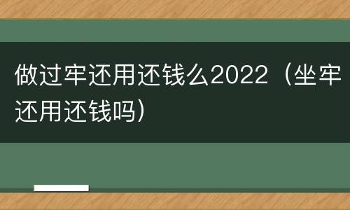 做过牢还用还钱么2022（坐牢还用还钱吗）