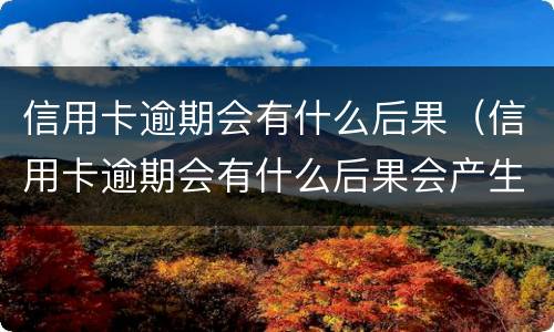 信用卡逾期会有什么后果（信用卡逾期会有什么后果会产生信用诈骗吗）