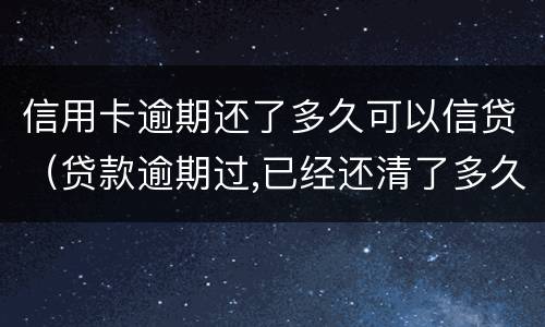 信用卡逾期还了多久可以信贷（贷款逾期过,已经还清了多久可以信用卡）