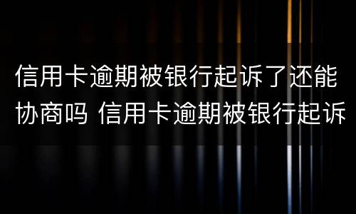 信用卡逾期被银行起诉了还能协商吗 信用卡逾期被银行起诉了还能协商吗怎么办