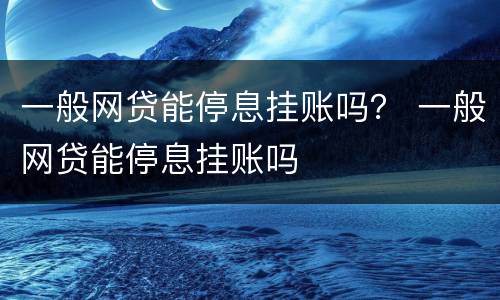 一般网贷能停息挂账吗？ 一般网贷能停息挂账吗