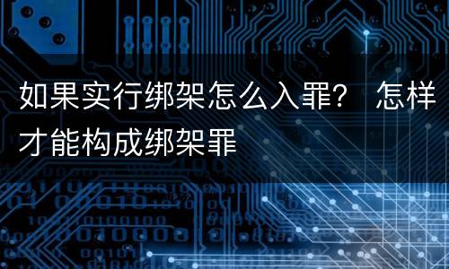 如果实行绑架怎么入罪？ 怎样才能构成绑架罪