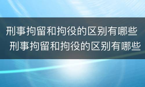刑事拘留和拘役的区别有哪些 刑事拘留和拘役的区别有哪些呢
