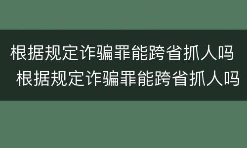 根据规定诈骗罪能跨省抓人吗 根据规定诈骗罪能跨省抓人吗