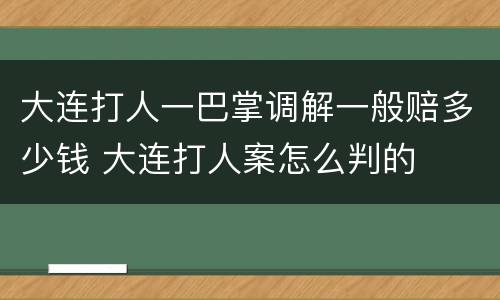 大连打人一巴掌调解一般赔多少钱 大连打人案怎么判的