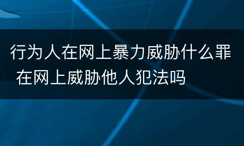 行为人在网上暴力威胁什么罪 在网上威胁他人犯法吗