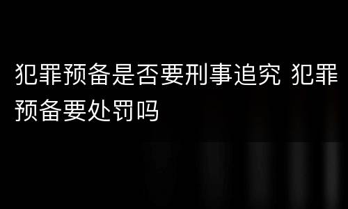 犯罪预备是否要刑事追究 犯罪预备要处罚吗