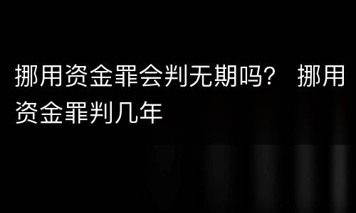 挪用资金罪会判无期吗？ 挪用资金罪判几年