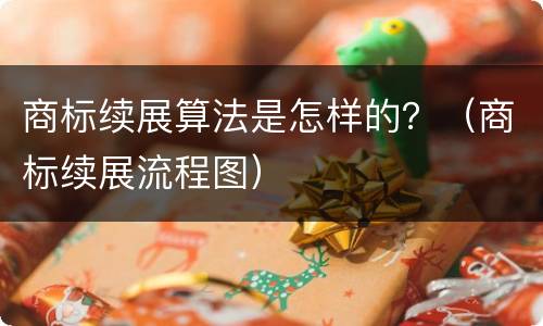 商标续展算法是怎样的？（商标续展流程图）