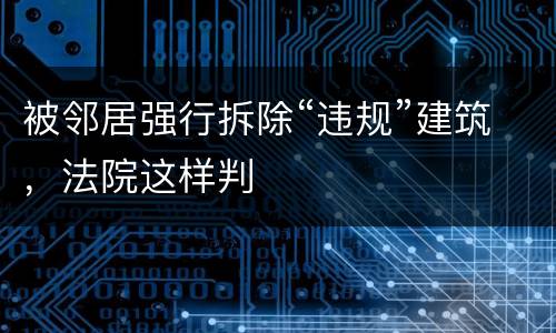 被邻居强行拆除“违规”建筑，法院这样判
