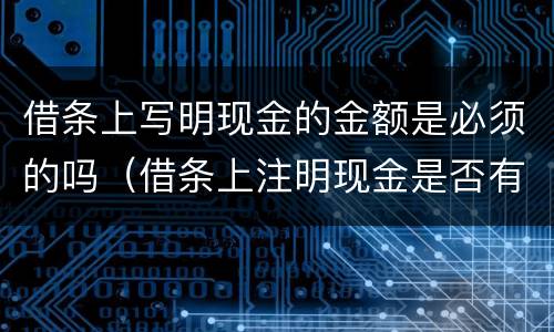 借条上写明现金的金额是必须的吗（借条上注明现金是否有效）