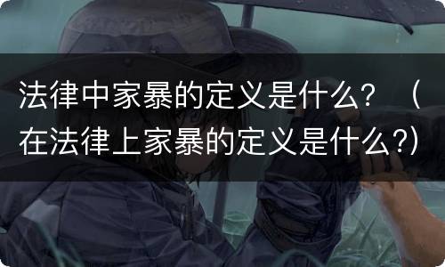 法律中家暴的定义是什么？（在法律上家暴的定义是什么?）