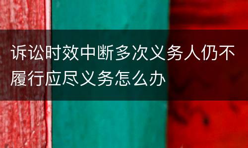 诉讼时效中断多次义务人仍不履行应尽义务怎么办