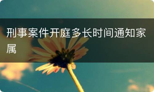 刑事案件开庭多长时间通知家属