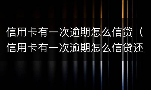 信用卡有一次逾期怎么信贷（信用卡有一次逾期怎么信贷还款）