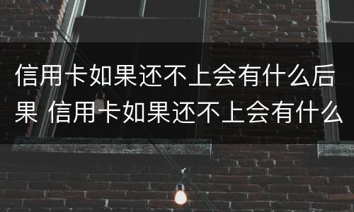 信用卡如果还不上会有什么后果 信用卡如果还不上会有什么后果嘛