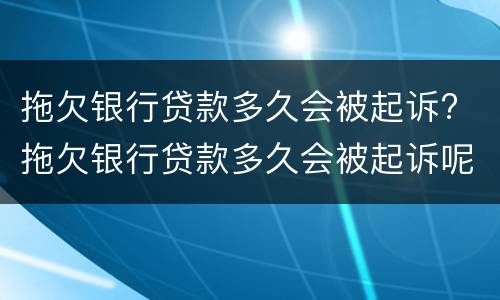 拖欠银行贷款多久会被起诉? 拖欠银行贷款多久会被起诉呢
