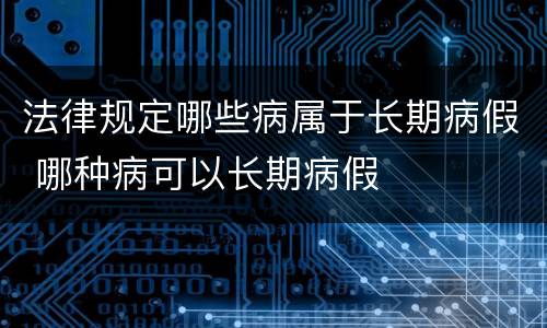 法律规定哪些病属于长期病假 哪种病可以长期病假