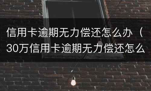 信用卡逾期无力偿还怎么办（30万信用卡逾期无力偿还怎么办）