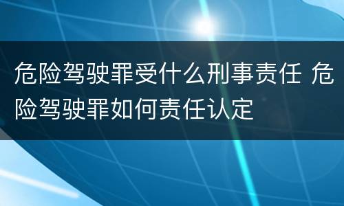 危险驾驶罪受什么刑事责任 危险驾驶罪如何责任认定