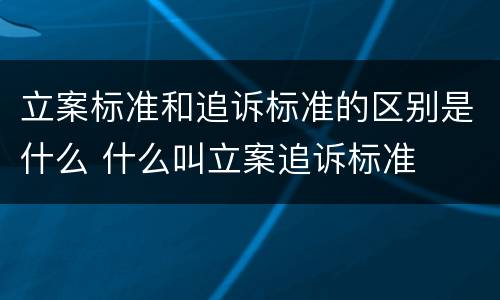 立案标准和追诉标准的区别是什么 什么叫立案追诉标准