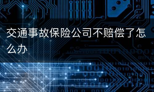 交通事故保险公司不赔偿了怎么办