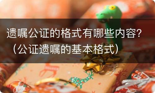 遗嘱公证的格式有哪些内容？（公证遗嘱的基本格式）