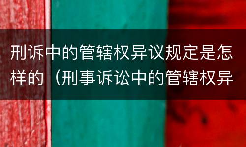 刑诉中的管辖权异议规定是怎样的（刑事诉讼中的管辖权异议）