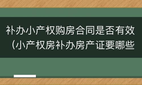 补办小产权购房合同是否有效（小产权房补办房产证要哪些手续?）