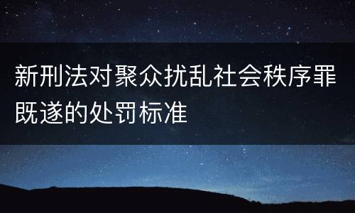 新刑法对聚众扰乱社会秩序罪既遂的处罚标准